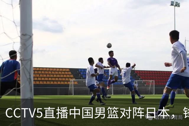 CCTV5直播中国男篮对阵日本，锋线问题明显，胡明轩王俊杰需调整状态